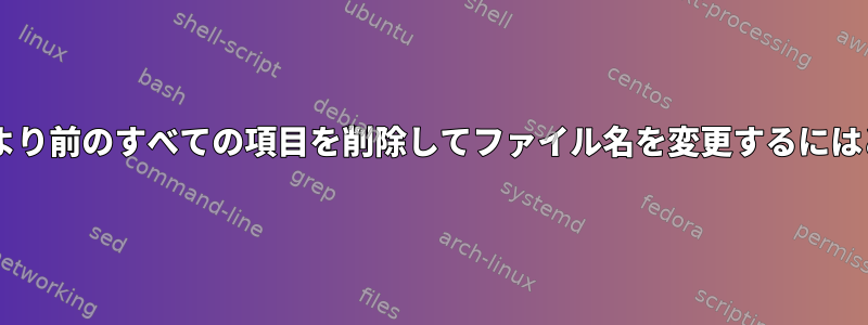 2番目または3番目の文字より前のすべての項目を削除してファイル名を変更するにはどうすればよいですか？