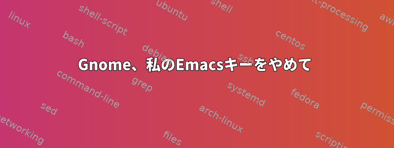 Gnome、私のEmacsキーをやめて