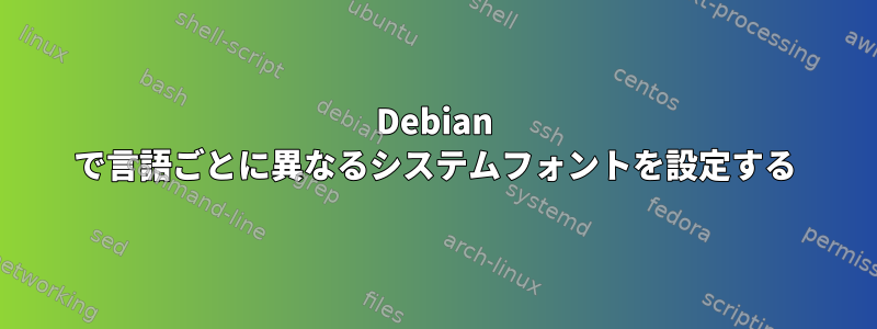 Debian で言語ごとに異なるシステムフォントを設定する