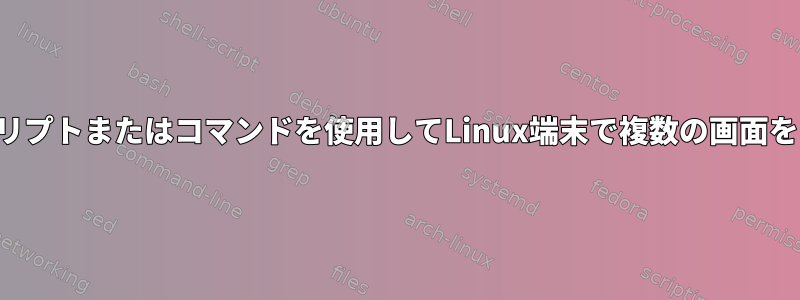 スクリプトまたはコマンドを使用してLinux端末で複数の画面を開く