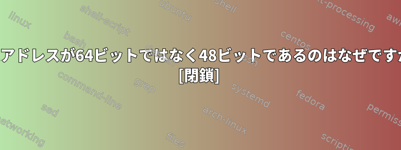 仮想アドレスが64ビットではなく48ビットであるのはなぜですか？ [閉鎖]