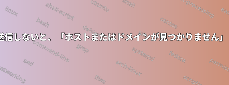 Postfixがメールを送信しないと、「ホストまたはドメインが見つかりません」と文句を言います。