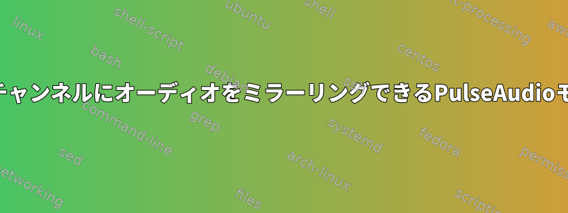 あるチャンネルから別のチャンネルにオーディオをミラーリングできるPulseAudioモジュールはありますか？