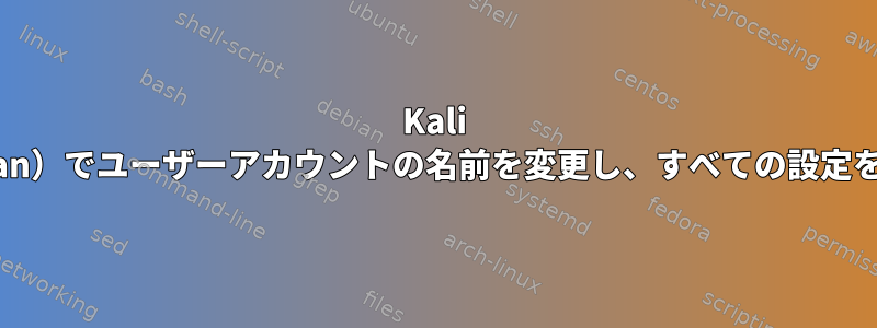 Kali Linux（Debian）でユーザーアカウントの名前を変更し、すべての設定を維持する方法