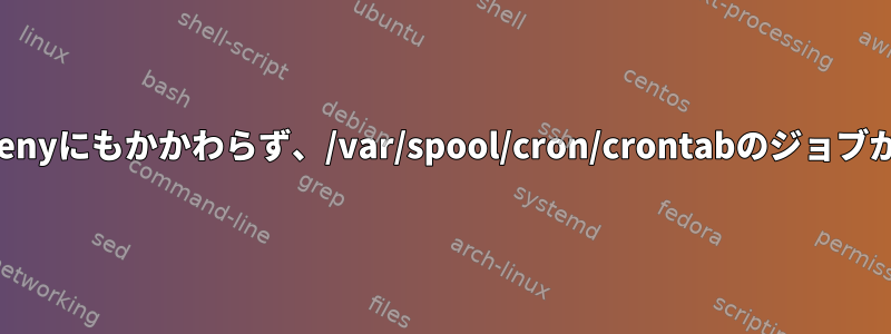 cronの強化：cron.allow/cron.denyにもかかわらず、/var/spool/cron/crontabのジョブが実行され続けるのはなぜですか？