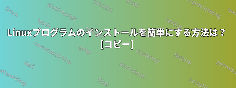 Linuxプログラムのインストールを簡単にする方法は？ [コピー]