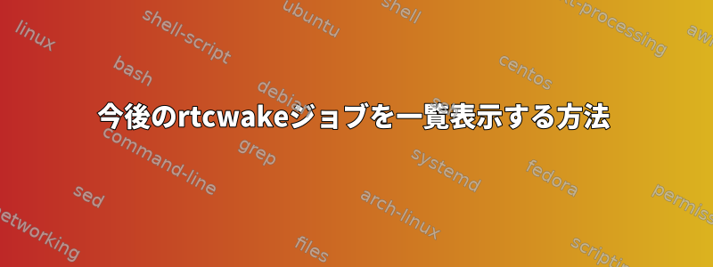 今後のrtcwakeジョブを一覧表示する方法