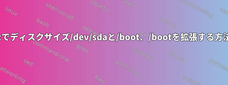 Linuxでディスクサイズ/dev/sdaと/boot、/bootを拡張する方法は？