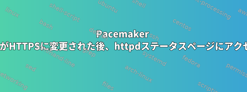 Pacemaker ApacheリソースがHTTPSに変更された後、httpdステータスページにアクセスできません。