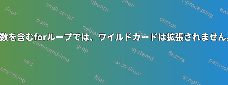 変数を含むforループでは、ワイルドカードは拡張されません。