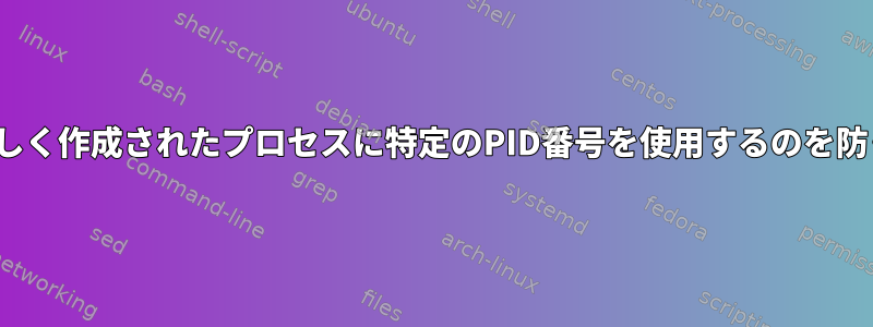 Linuxが新しく作成されたプロセスに特定のPID番号を使用するのを防ぐ方法は？