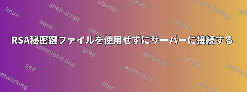 RSA秘密鍵ファイルを使用せずにサーバーに接続する