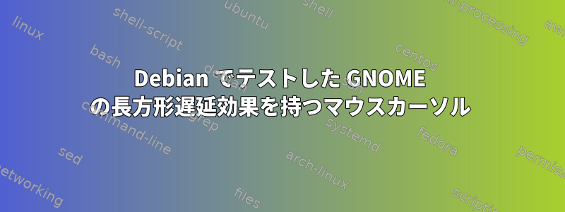 Debian でテストした GNOME の長方形遅延効果を持つマウスカーソル