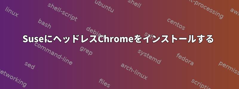 SuseにヘッドレスChromeをインストールする