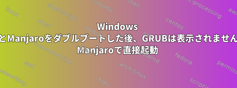 Windows 10とManjaroをダブルブートした後、GRUBは表示されません。 Manjaroで直接起動