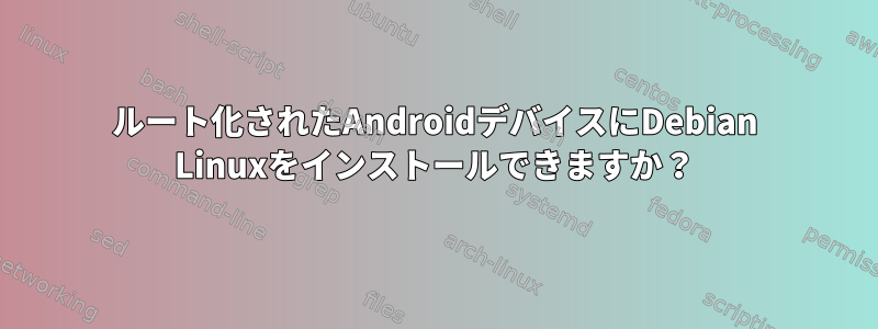 ルート化されたAndroidデバイスにDebian Linuxをインストールできますか？