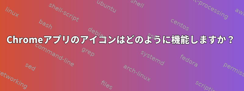 Chromeアプリのアイコンはどのように機能しますか？