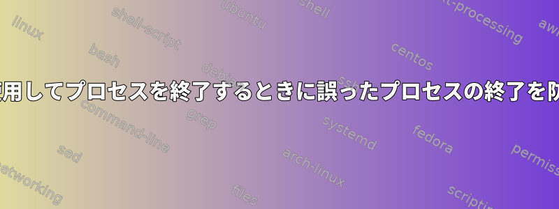 PID番号を使用してプロセスを終了するときに誤ったプロセスの終了を防ぐ方法は？