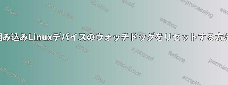 組み込みLinuxデバイスのウォッチドッグをリセットする方法