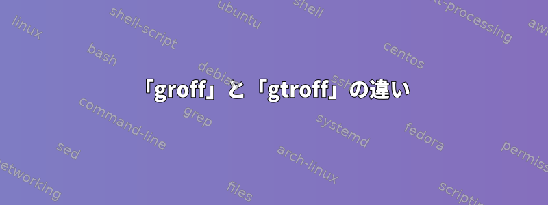 「groff」と「gtroff」の違い