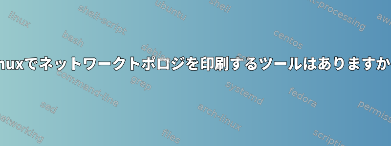 Linuxでネットワークトポロジを印刷するツールはありますか？