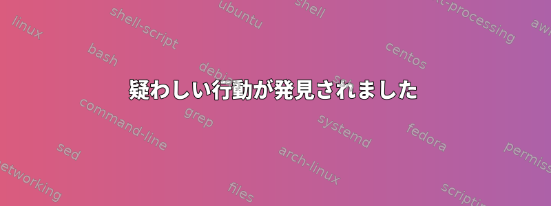 疑わしい行動が発見されました