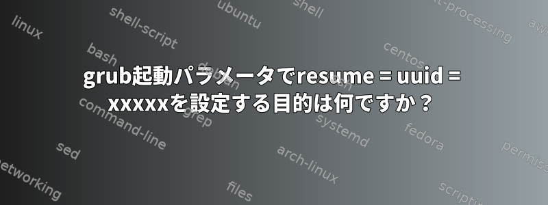 grub起動パラメータでresume = uuid = xxxxxを設定する目的は何ですか？