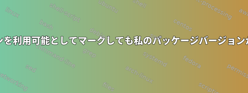 RPMが私のパッケージバージョンを利用可能としてマークしても私のパッケージバージョンが見つからないのはなぜですか？