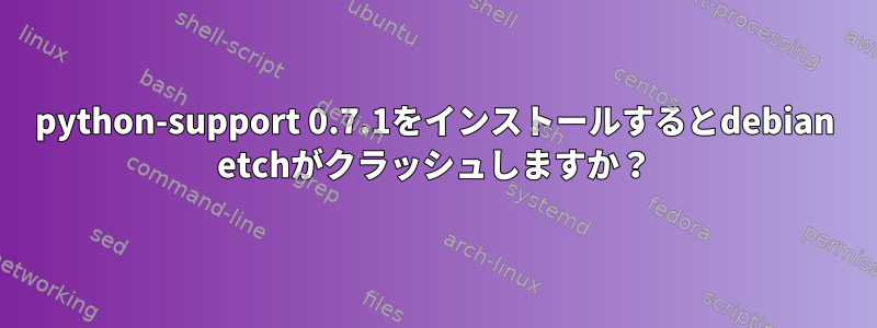 python-support 0.7.1をインストールするとdebian etchがクラッシュしますか？