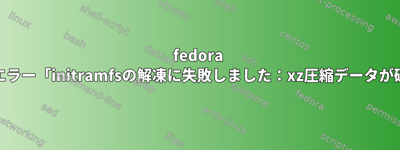 fedora 34インストールエラー「initramfsの解凍に失敗しました：xz圧縮データが破損しています」