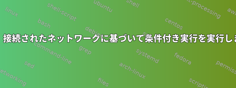 systemdデバイスは、接続されたネットワークに基づいて条件付き実行を実行します（VPNの問題）。