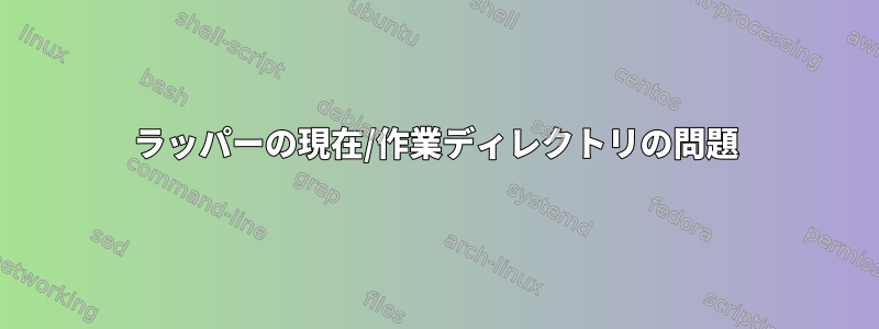 ラッパーの現在/作業ディレクトリの問題