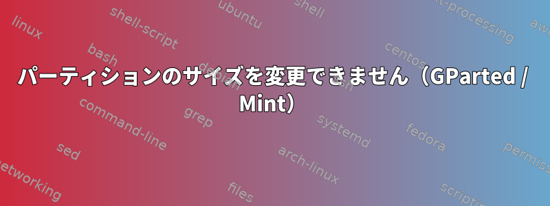 パーティションのサイズを変更できません（GParted / Mint）