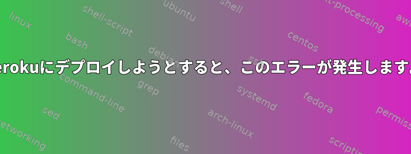 herokuにデプロイしようとすると、このエラーが発生します。