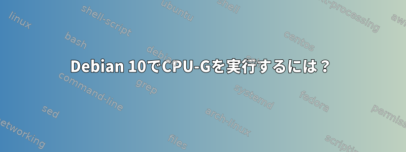 Debian 10でCPU-Gを実行するには？