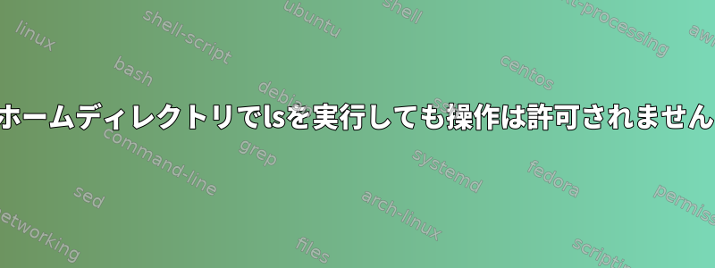 ホームディレクトリでlsを実行しても操作は許可されません