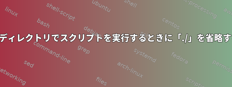 現在のディレクトリでスクリプトを実行するときに「./」を省略する方法