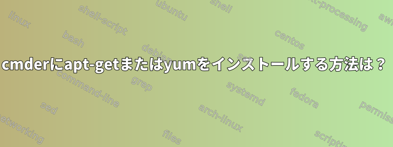 cmderにapt-getまたはyumをインストールする方法は？