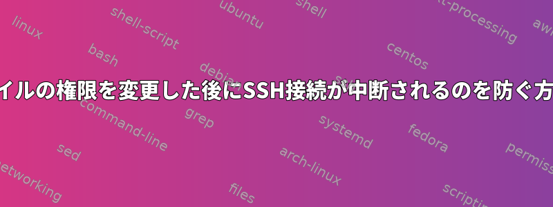 鍵ファイルの権限を変更した後にSSH接続が中断されるのを防ぐ方法は？