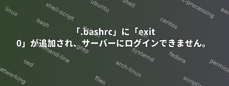 「.bashrc」に「exit 0」が追加され、サーバーにログインできません。