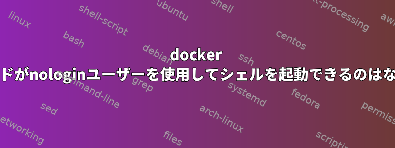 docker execコマンドがnologinユーザーを使用してシェルを起動できるのはなぜですか？