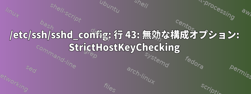 /etc/ssh/sshd_config: 行 43: 無効な構成オプション: StrictHostKeyChecking