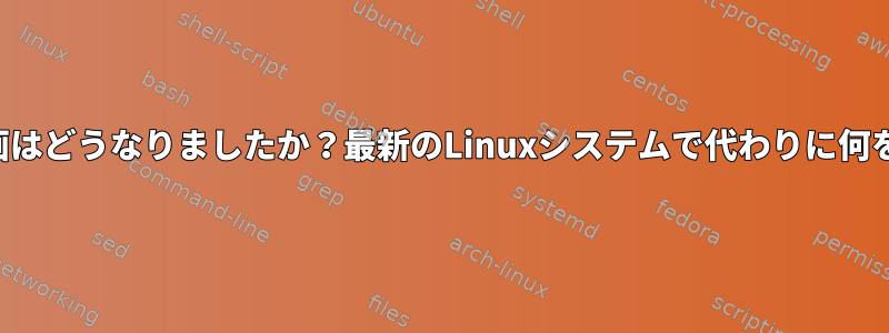 「準備された」計画はどうなりましたか？最新のLinuxシステムで代わりに何を使用できますか？