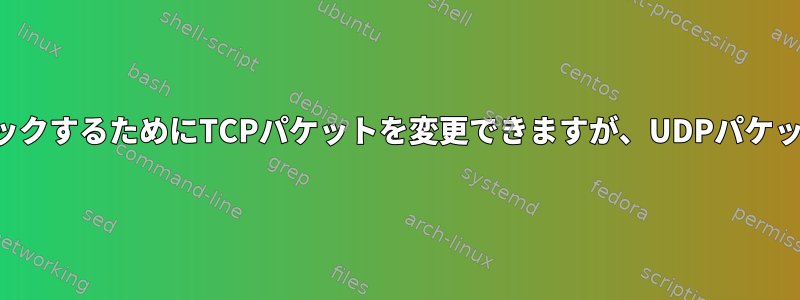 無効なパケットをブロックするためにTCPパケットを変更できますが、UDPパケットは変更できない理由