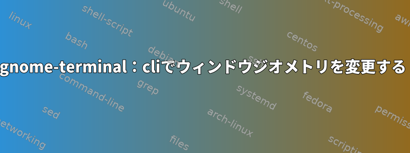 gnome-terminal：cliでウィンドウジオメトリを変更する