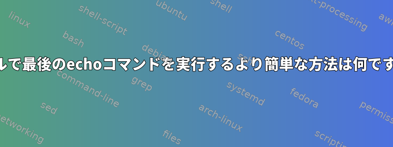 シェルで最後のechoコマンドを実行するより簡単な方法は何ですか？