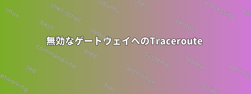 無効なゲートウェイへのTraceroute