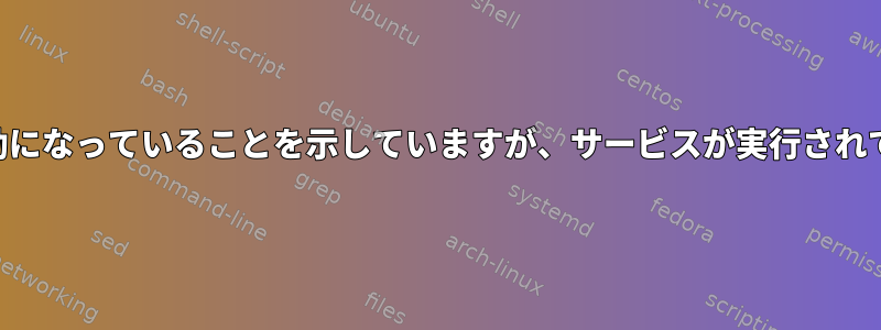 Systemctlはサービスが無効になっていることを示していますが、サービスが実行されていることを確認できます。