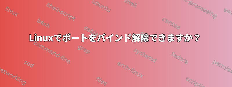 Linuxでポートをバインド解除できますか？