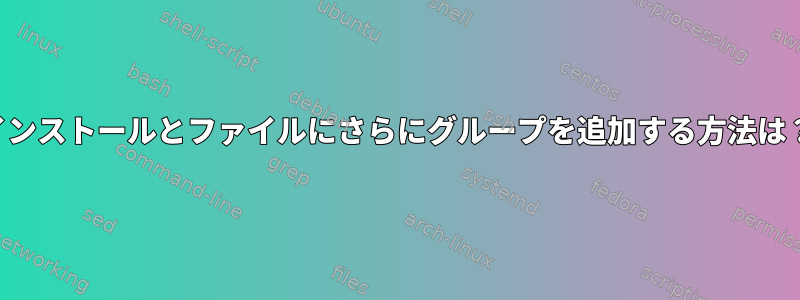 インストールとファイルにさらにグループを追加する方法は？